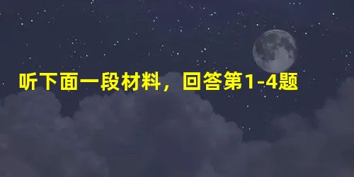 听下面一段材料,回答第1-4题。1.How did the speaker get to Main Street?A. By bus 听下面一段材料,回答第1-4题。1.How did the speaker get to Main Street?A. By bus