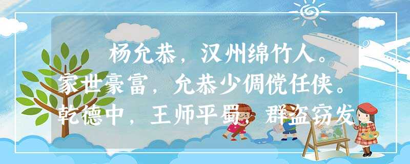 杨允恭,汉州绵竹人。家世豪富,允恭少倜傥任侠。乾德中,王师平蜀,群盗窃发,允恭裁弱冠,率乡里子弟寨于清泉乡,为贼 杨允恭,汉州绵竹人。家世豪富,允恭少倜傥任侠。乾德中,王师平蜀,群盗窃发,允恭裁弱冠,率乡里子弟寨于清泉乡,为贼