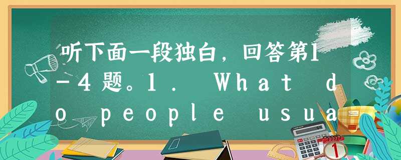 听下面一段独白,回答第1-4题。1. What do people usually talk about when meeting “we 听下面一段独白,回答第1-4题。1. What do people usually talk about when meeting “we