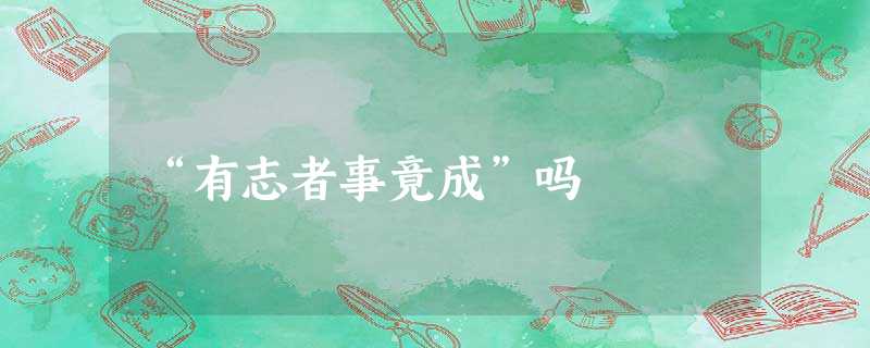 “有志者事竟成”吗 “有志者事竟成”吗