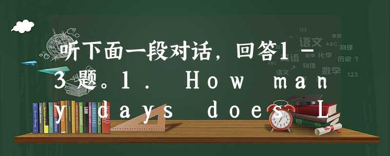 听下面一段对话,回答1-3题。1. How many days does Lisa work a week?A. Three day 听下面一段对话,回答1-3题。1. How many days does Lisa work a week?A. Three day