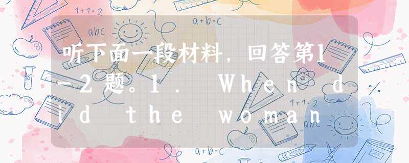 听下面一段材料,回答第1-2题。1. When did the woman get to Canada?A.Several days 听下面一段材料,回答第1-2题。1. When did the woman get to Canada?A.Several days