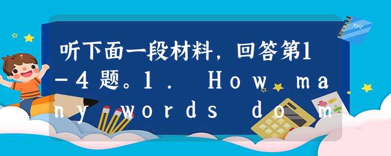 听下面一段材料,回答第1-4题。1. How many words do most people use in their everyday 听下面一段材料,回答第1-4题。1. How many words do most people use in their everyday