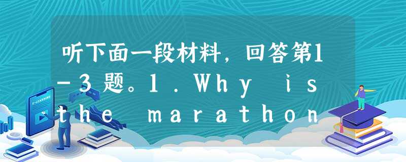听下面一段材料,回答第1-3题。1.Why is the marathon at the 1968 Olympics a truly his 听下面一段材料,回答第1-3题。1.Why is the marathon at the 1968 Olympics a truly his