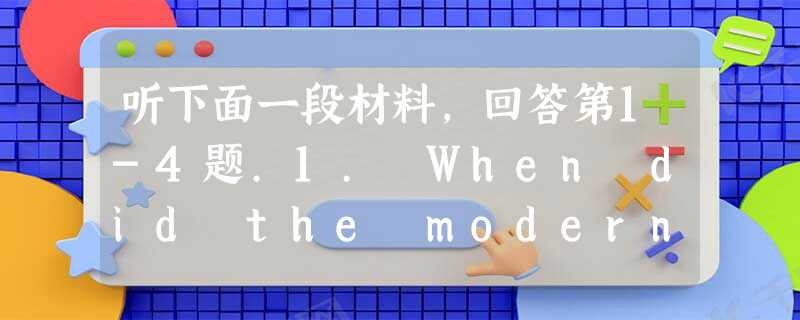 听下面一段材料,回答第1-4题.1. When did the modern cricket game start in England? 听下面一段材料,回答第1-4题.1. When did the modern cricket game start in England?