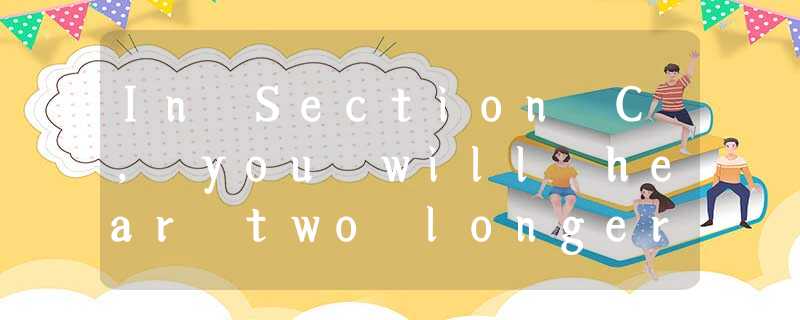 In Section C, you will hear two longer conversations. The conversations w In Section C, you will hear two longer conversations. The conversations w