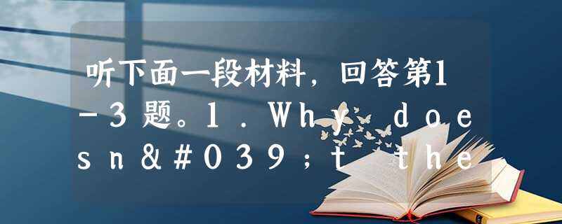 听下面一段材料,回答第1-3题。1.Why doesn't the man want to see Mrs.Cathy?A. He 听下面一段材料,回答第1-3题。1.Why doesn't the man want to see Mrs.Cathy?A. He