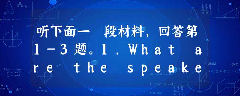 听下面一 段材料,回答第1-3题。1.What are the speakers talking about?A. How to u 听下面一 段材料,回答第1-3题。1.What are the speakers talking about?A. How to u