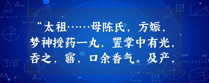 “太祖……母陈氏，方娠，梦神授药一丸，置掌中有光，吞之，寤，口余香气。及产，红光满室。自是夜数有光起，邻里望见，惊以为火，辄奔救，至则无有。”对《明史》此