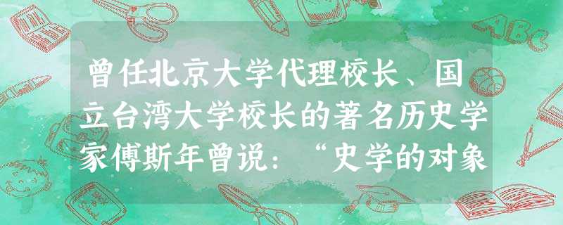 曾任北京大学代理校长、国立台湾大学校长的著名历史学家傅斯年曾说：“史学的对象是史料，不是文词，不是伦理，不是神学，并且不是社会学。史学的工作是整理史