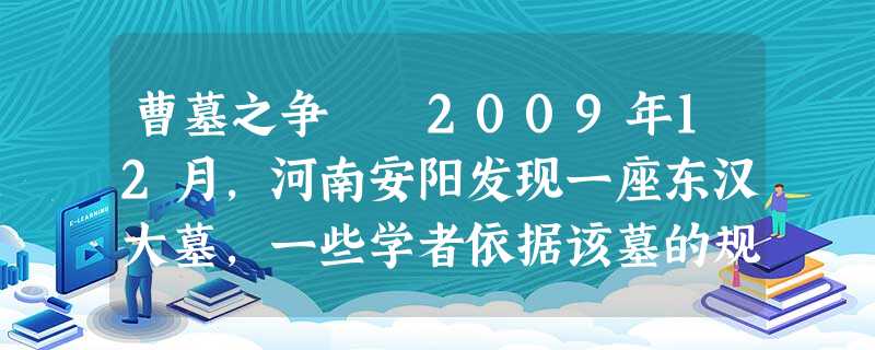 曹墓之争  2009年12月，河南安阳发现一座东汉大墓，一些学者依据该墓的规模、形制、遗物及文献记载等，认定这是曹操墓，由些引发了各界热议