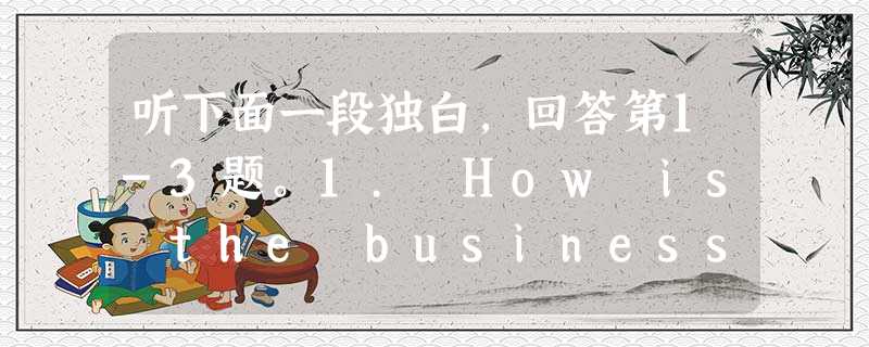 听下面一段独白,回答第1-3题。1. How is the business of renting furniture in America 听下面一段独白,回答第1-3题。1. How is the business of renting furniture in America