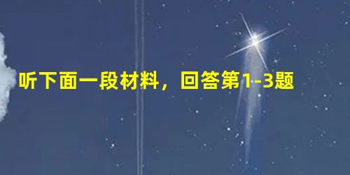 听下面一段材料,回答第1-3题。1. Why did the man first decide he couldn’t go downtow 听下面一段材料,回答第1-3题。1. Why did the man first decide he couldn’t go downtow