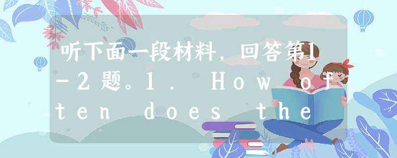 听下面一段材料,回答第1-2题。1. How often does the woman drive her car now?A. E 听下面一段材料,回答第1-2题。1. How often does the woman drive her car now?A. E