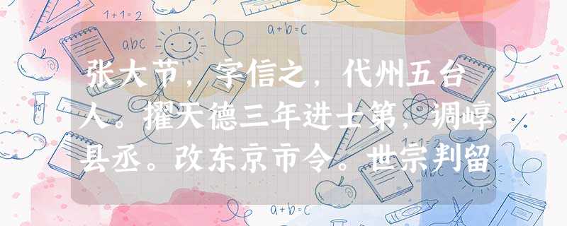 张大节,字信之,代州五台人。擢天德三年进士第,调崞县丞。改东京市令。世宗判留务,甚爱重之。海陵修汴京,以大节领其役。世宗改元于辽东 张大节,字信之,代州五台人。擢天德三年进士第,调崞县丞。改东京市令。世宗判留务,甚爱重之。海陵修汴京,以大节领其役。世宗改元于辽东