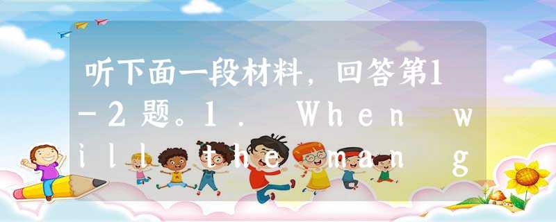 听下面一段材料,回答第1-2题。1. When will the man go on holiday?A. In spring.B. 听下面一段材料,回答第1-2题。1. When will the man go on holiday?A. In spring.B.