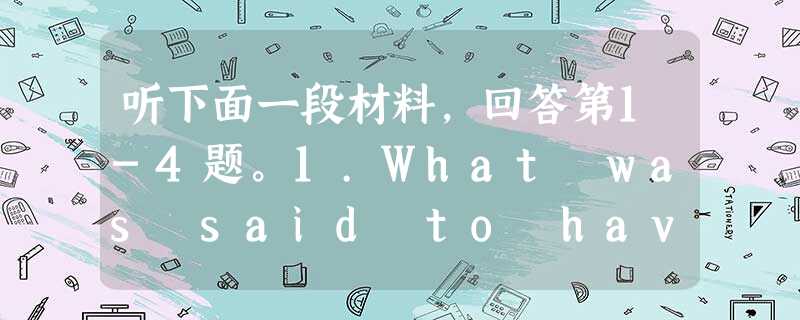 听下面一段材料,回答第1-4题。1.What was said to have been stolen?A. A Christmas 听下面一段材料,回答第1-4题。1.What was said to have been stolen?A. A Christmas