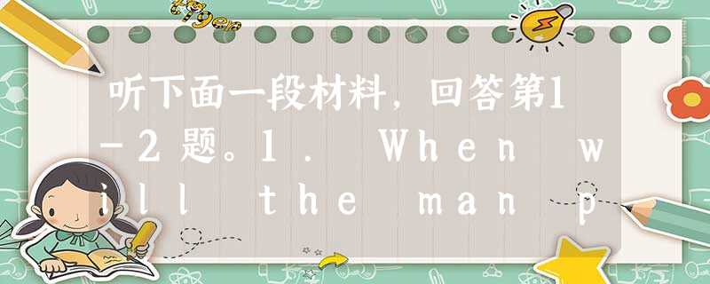 听下面一段材料,回答第1-2题。1. When will the man probably go to Africa? A. Thi 听下面一段材料,回答第1-2题。1. When will the man probably go to Africa? A. Thi