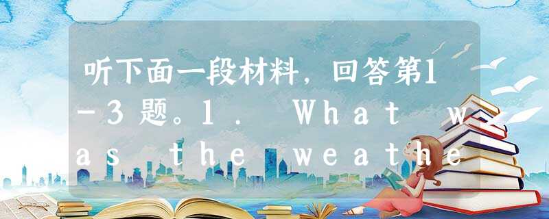 听下面一段材料,回答第1-3题。1. What was the weather like in the Caribbean?A. I 听下面一段材料,回答第1-3题。1. What was the weather like in the Caribbean?A. I