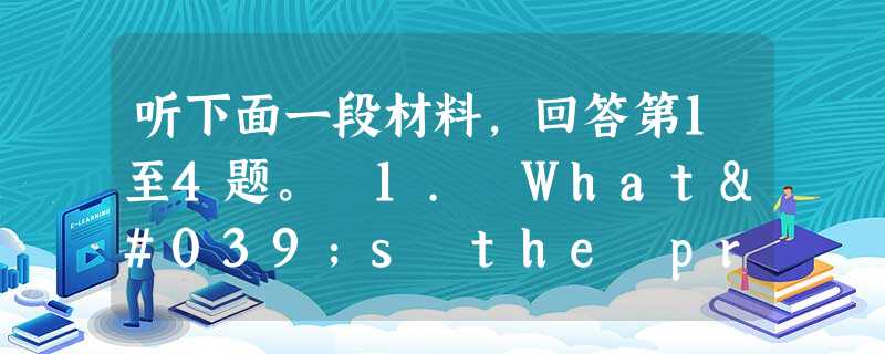 听下面一段材料,回答第1至4题。 1. What's the probable relationship between the two speake 听下面一段材料,回答第1至4题。 1. What's the probable relationship between the two speake