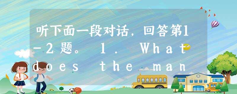 听下面一段对话,回答第1-2题。 1. What does the man want to borrow this time?A. Some CD 听下面一段对话,回答第1-2题。 1. What does the man want to borrow this time?A. Some CD