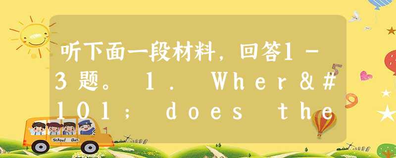 听下面一段材料,回答1-3题。 1. Where does the girl's uncle work? A. In a school. B. O 听下面一段材料,回答1-3题。 1. Where does the girl's uncle work? A. In a school. B. O