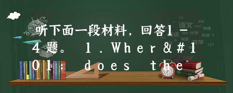 听下面一段材料,回答1-4题。 1.Where does the woman come from? A. Spain B. Columbia. C 听下面一段材料,回答1-4题。 1.Where does the woman come from? A. Spain B. Columbia. C