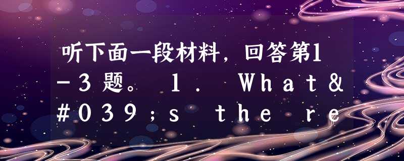 听下面一段材料,回答第1-3题。 1. What's the relationship between the two speakers? A. 听下面一段材料,回答第1-3题。 1. What's the relationship between the two speakers? A.