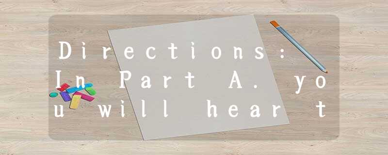 Directions: In Part A. you will hear ten short convesations between two spea Directions: In Part A. you will hear ten short convesations between two spea