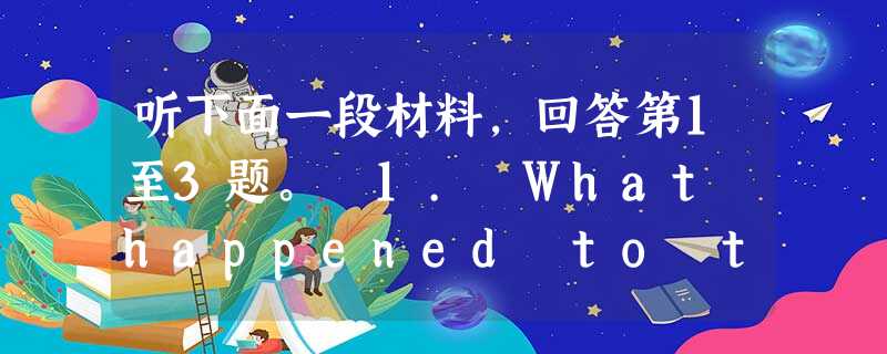 听下面一段材料,回答第1至3题。 1. What happened to the shop in one month? A. The 听下面一段材料,回答第1至3题。 1. What happened to the shop in one month? A. The