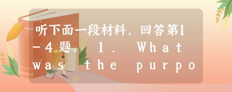 听下面一段材料,回答第1-4题。 1. What was the purpose of Mrs Whinfield's visits to 听下面一段材料,回答第1-4题。 1. What was the purpose of Mrs Whinfield's visits to