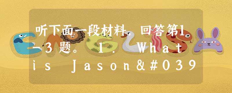 听下面一段材料,回答第1-3题。 1. What is Jason's unusual job? A. A street singe 听下面一段材料,回答第1-3题。 1. What is Jason's unusual job? A. A street singe