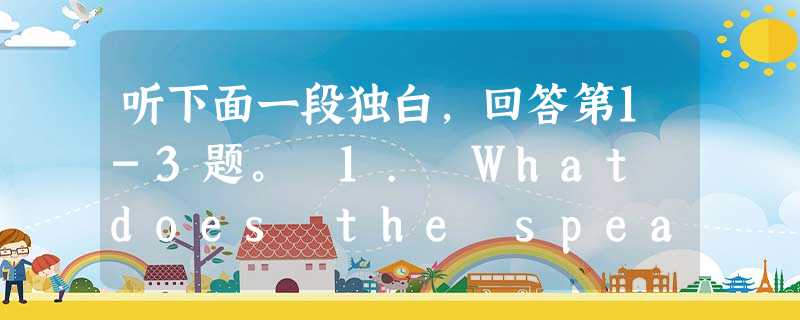 听下面一段独白,回答第1-3题。 1. What does the speaker imply about traffic in big c 听下面一段独白,回答第1-3题。 1. What does the speaker imply about traffic in big c