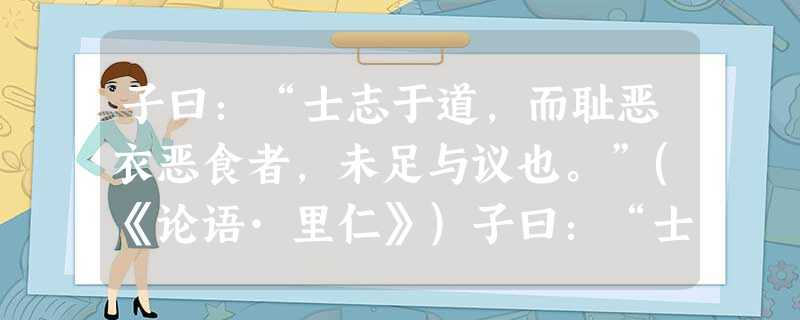 子曰:“士志于道,而耻恶衣恶食者,未足与议也。”(《论语·里仁》)子曰:“士而怀居,不足以为士矣。”(《论语·宪 子曰:“士志于道,而耻恶衣恶食者,未足与议也。”(《论语·里仁》)子曰:“士而怀居,不足以为士矣。”(《论语·宪