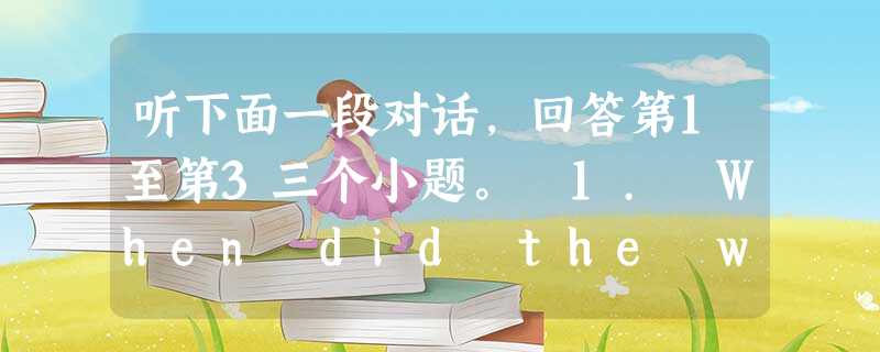 听下面一段对话,回答第1至第3三个小题。 1. When did the woman go to see Kate? A. Two 听下面一段对话,回答第1至第3三个小题。 1. When did the woman go to see Kate? A. Two