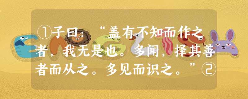 ①子曰:“盖有不知而作之者,我无是也。多闻,择其善者而从之。多见而识之。”②孟子曰:“子路 ①子曰:“盖有不知而作之者,我无是也。多闻,择其善者而从之。多见而识之。”②孟子曰:“子路