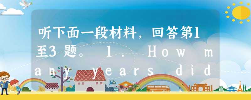 听下面一段材料,回答第1至3题。 1. How many years did Professor Green teach in Renmin 听下面一段材料,回答第1至3题。 1. How many years did Professor Green teach in Renmin