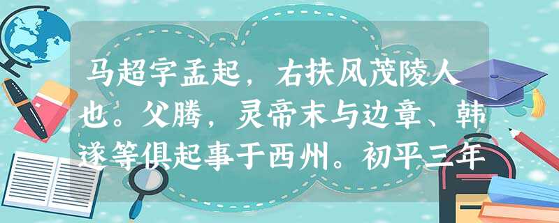 马超字孟起,右扶风茂陵人也。父腾,灵帝末与边章、韩遂等俱起事于西州。初平三年,遂、腾率众诣长安。汉朝以遂为镇西将军,遣还金城, 马超字孟起,右扶风茂陵人也。父腾,灵帝末与边章、韩遂等俱起事于西州。初平三年,遂、腾率众诣长安。汉朝以遂为镇西将军,遣还金城,