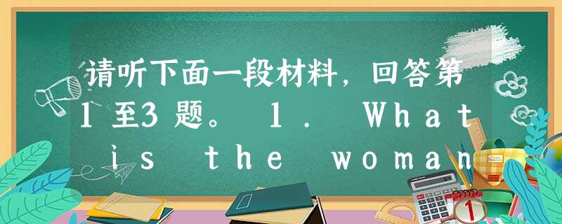 请听下面一段材料,回答第1至3题。 1. What is the woman going to do this summer? 请听下面一段材料,回答第1至3题。 1. What is the woman going to do this summer?