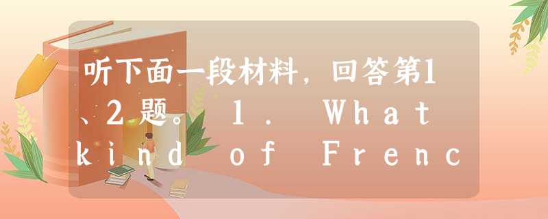 听下面一段材料,回答第1、2题。 1. What kind of French fries does the man want? 听下面一段材料,回答第1、2题。 1. What kind of French fries does the man want?