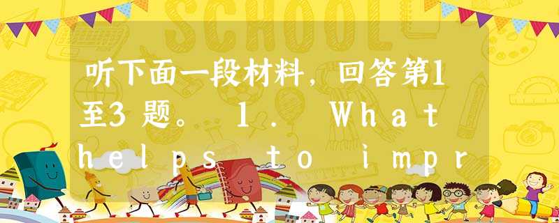 听下面一段材料,回答第1至3题。 1. What helps to impress the interviewer in the first 听下面一段材料,回答第1至3题。 1. What helps to impress the interviewer in the first