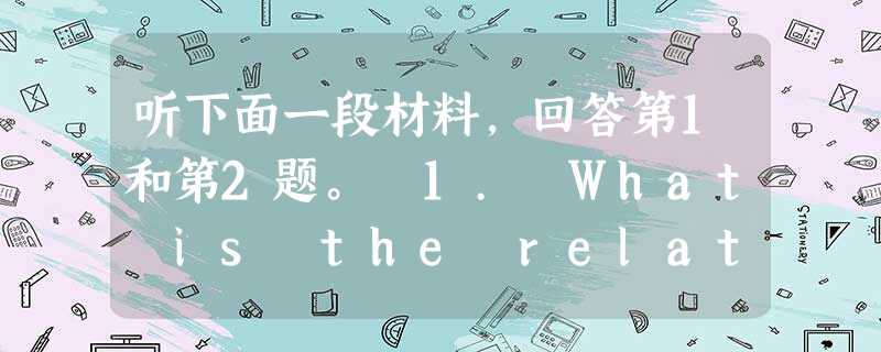 听下面一段材料,回答第1和第2题。 1. What is the relationship between Mrs. Black and t 听下面一段材料,回答第1和第2题。 1. What is the relationship between Mrs. Black and t