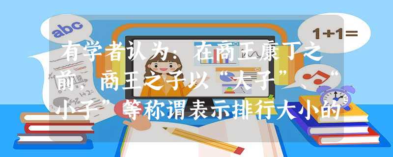 有学者认为:在商王康丁之前,商王之子以“大子”、“小子”等称谓表示排行大小的区别:康丁以后,商王之子以“大子”、“长子”等称谓表示主次、嫡庶之分。该学者的研究表 有学者认为:在商王康丁之前,商王之子以“大子”、“小子”等称谓表示排行大小的区别:康丁以后,商王之子以“大子”、“长子”等称谓表示主次、嫡庶之分。该学者的研究表