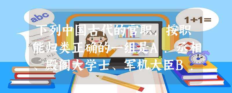 下列中国古代的官职,按职能归类正确的一组是A.丞相、殿阁大学士、军机大臣B.御史大夫、刺史、监察御史C.三司使、转运使、按察使D.太尉、枢密使、军机大臣 下列中国古代的官职,按职能归类正确的一组是A.丞相、殿阁大学士、军机大臣B.御史大夫、刺史、监察御史C.三司使、转运使、按察使D.太尉、枢密使、军机大臣