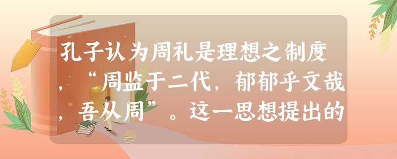 孔子认为周礼是理想之制度,“周监于二代,郁郁乎文哉,吾从周”。这一思想提出的政治背景是A.诸侯不满封号,纷纷改称“王”B.分封制、宗法制遭到破坏C.铁农具和牛耕 孔子认为周礼是理想之制度,“周监于二代,郁郁乎文哉,吾从周”。这一思想提出的政治背景是A.诸侯不满封号,纷纷改称“王”B.分封制、宗法制遭到破坏C.铁农具和牛耕