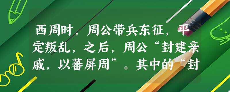 西周时,周公带兵东征,平定叛乱,之后,周公“封建亲戚,以蕃屏周”。其中的“封建”指的是A.进行封建改革B.分封诸侯国C.实行宗法制D.推行郡县制 西周时,周公带兵东征,平定叛乱,之后,周公“封建亲戚,以蕃屏周”。其中的“封建”指的是A.进行封建改革B.分封诸侯国C.实行宗法制D.推行郡县制