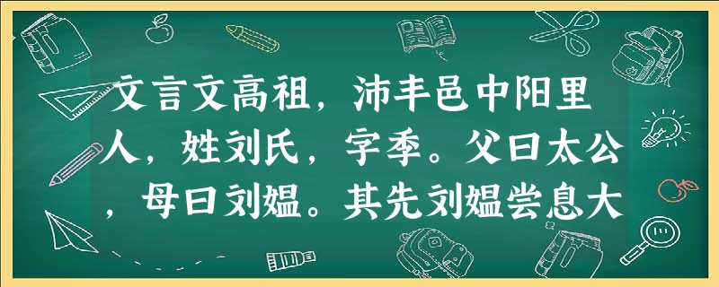 文言文高祖,沛丰邑中阳里人,姓刘氏,字季。父曰太公,母曰刘媪。其先刘媪尝息大泽之陂,梦与神遇。是时雷电晦冥,太公 文言文高祖,沛丰邑中阳里人,姓刘氏,字季。父曰太公,母曰刘媪。其先刘媪尝息大泽之陂,梦与神遇。是时雷电晦冥,太公