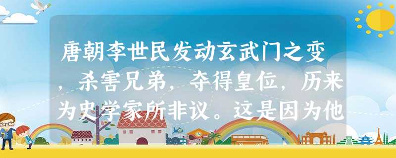 唐朝李世民发动玄武门之变,杀害兄弟,夺得皇位,历来为史学家所非议。这是因为他违反了A.中央集权制度B.分封制度C.宗法制度D.礼乐制度 唐朝李世民发动玄武门之变,杀害兄弟,夺得皇位,历来为史学家所非议。这是因为他违反了A.中央集权制度B.分封制度C.宗法制度D.礼乐制度