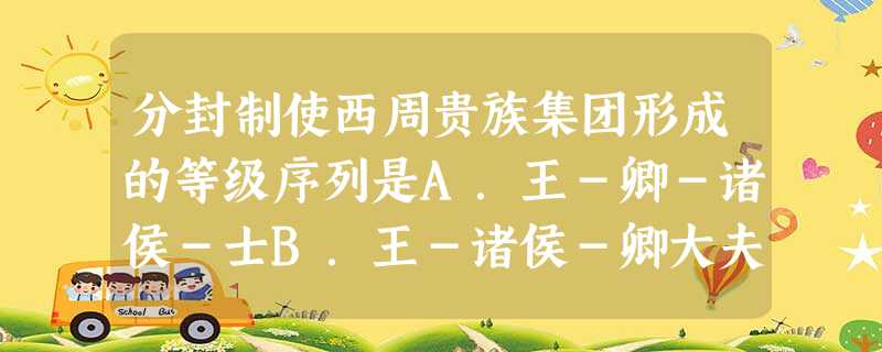 分封制使西周贵族集团形成的等级序列是A.王-卿-诸侯-士B.王-诸侯-卿大夫-士C.王-诸侯-士-大夫D.王-大夫-士-卿 分封制使西周贵族集团形成的等级序列是A.王-卿-诸侯-士B.王-诸侯-卿大夫-士C.王-诸侯-士-大夫D.王-大夫-士-卿