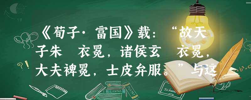 《荀子·富国》载:“故天子朱裷衣冕,诸侯玄裷衣冕,大夫裨冕,士皮弁服。”与这一现象直接相关的制度是:A.分封制B.宗法制C.郡县制D.礼乐制 《荀子·富国》载:“故天子朱裷衣冕,诸侯玄裷衣冕,大夫裨冕,士皮弁服。”与这一现象直接相关的制度是:A.分封制B.宗法制C.郡县制D.礼乐制